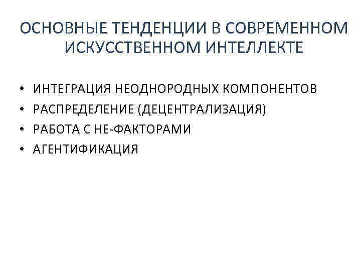 ОСНОВНЫЕ ТЕНДЕНЦИИ В СОВРЕМЕННОМ ИСКУССТВЕННОМ ИНТЕЛЛЕКТЕ • • ИНТЕГРАЦИЯ НЕОДНОРОДНЫХ КОМПОНЕНТОВ РАСПРЕДЕЛЕНИЕ (ДЕЦЕНТРАЛИЗАЦИЯ) РАБОТА