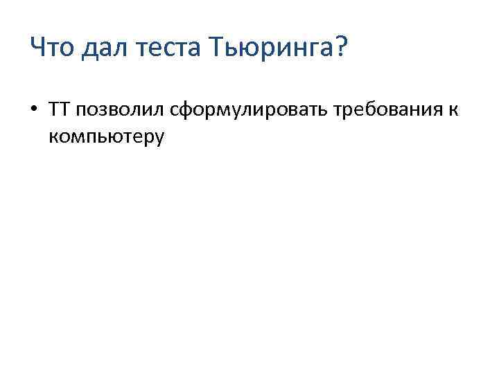 Что дал теста Тьюринга? • ТТ позволил сформулировать требования к компьютеру 
