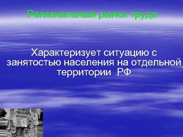 Региональный рынок труда Характеризует ситуацию с занятостью населения на отдельной территории РФ 