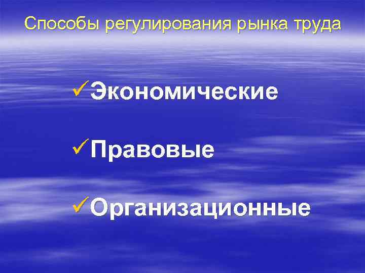 Способы регулирования рынка труда üЭкономические üПравовые üОрганизационные 
