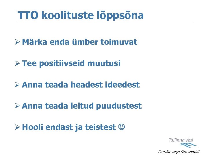 TTO koolituste lõppsõna Ø Märka enda ümber toimuvat Ø Tee positiivseid muutusi Ø Anna