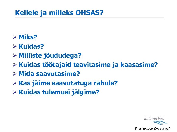 Kellele ja milleks OHSAS? Ø Miks? Ø Kuidas? Ø Milliste jõududega? Ø Kuidas töötajaid