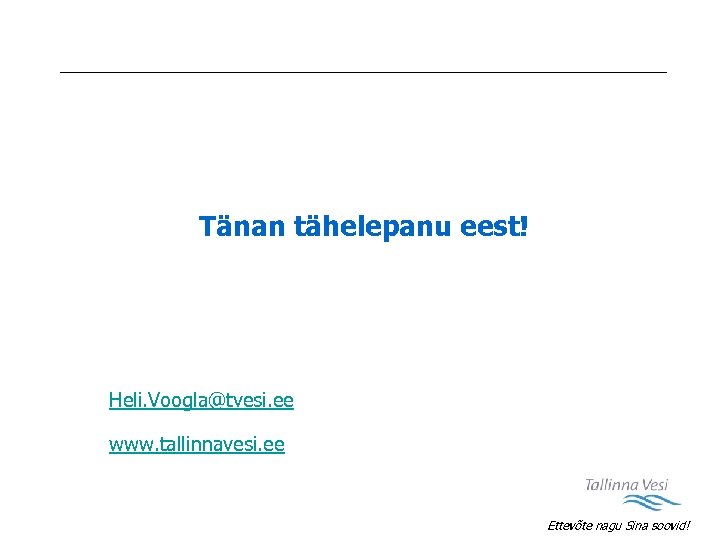 Tänan tähelepanu eest! Heli. Voogla@tvesi. ee www. tallinnavesi. ee Ettevõte nagu Sina soovid! 