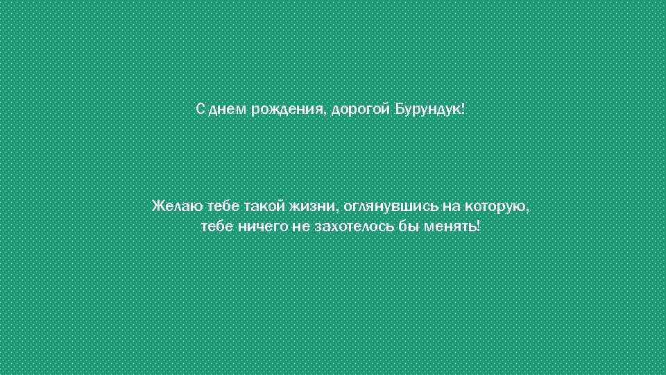 С днем рождения, дорогой Бурундук! Желаю тебе такой жизни, оглянувшись на которую, тебе ничего
