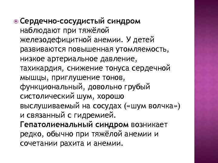  Сердечно-сосудистый синдром наблюдают при тяжёлой железодефицитной анемии. У детей развиваются повышенная утомляемость, низкое