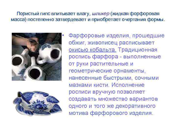 Пористый гипс впитывает влагу, шликер (жидкая форфоровая масса) постепенно затвердевает и приобретает очертания формы.