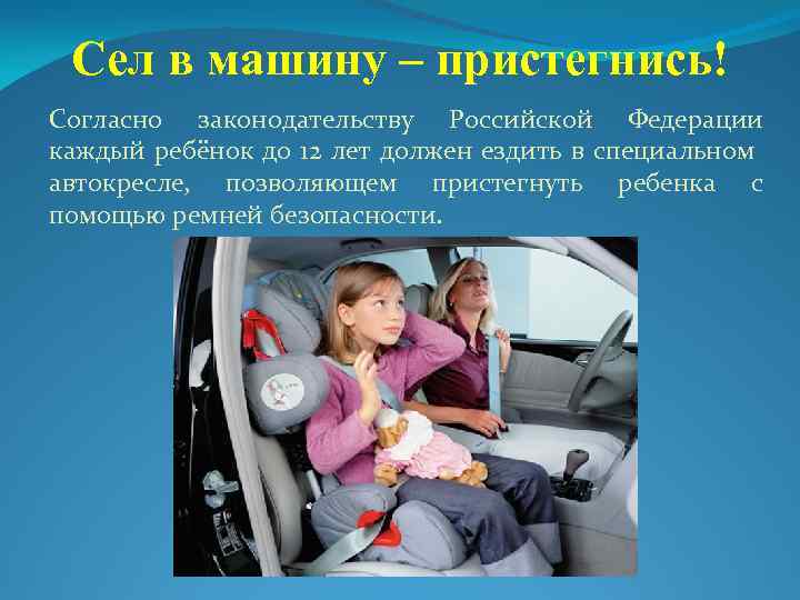 Сел в машину – пристегнись! Согласно законодательству Российской Федерации каждый ребёнок до 12 лет