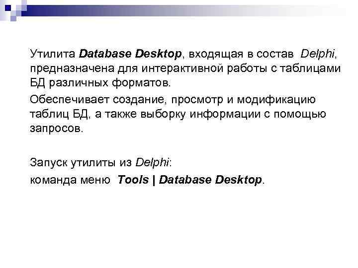 Утилита Database Desktop, входящая в состав Delphi, предназначена для интерактивной работы с таблицами БД
