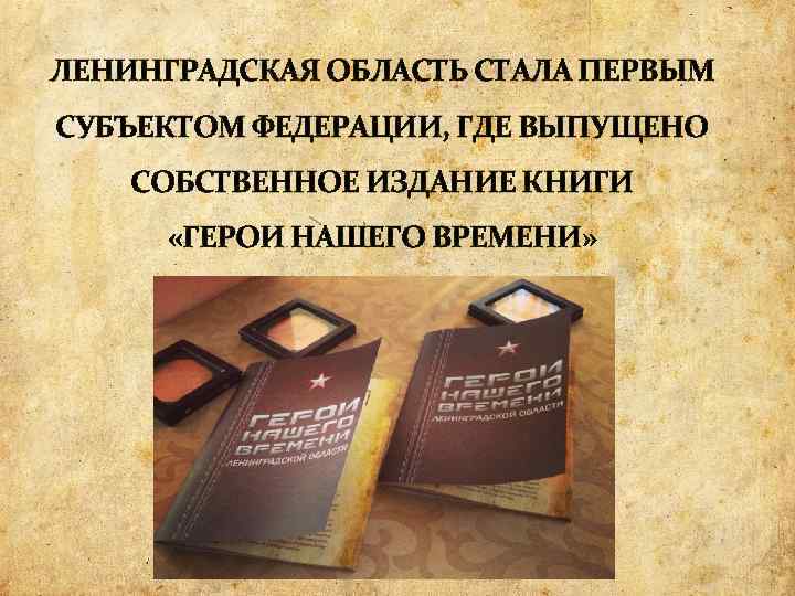 ЛЕНИНГРАДСКАЯ ОБЛАСТЬ СТАЛА ПЕРВЫМ СУБЪЕКТОМ ФЕДЕРАЦИИ, ГДЕ ВЫПУЩЕНО СОБСТВЕННОЕ ИЗДАНИЕ КНИГИ «ГЕРОИ НАШЕГО ВРЕМЕНИ»