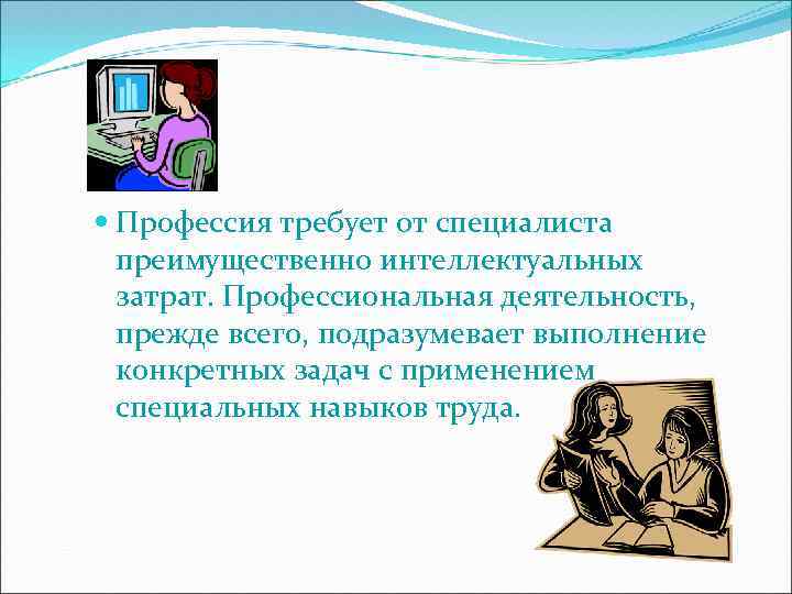  Профессия требует от специалиста преимущественно интеллектуальных затрат. Профессиональная деятельность, прежде всего, подразумевает выполнение