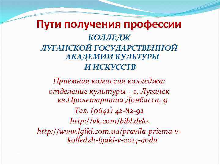 Пути получения профессии КОЛЛЕДЖ ЛУГАНСКОЙ ГОСУДАРСТВЕННОЙ АКАДЕМИИ КУЛЬТУРЫ И ИСКУССТВ Приемная комиссия колледжа: отделение