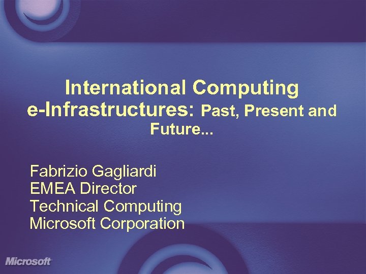 International Computing e-Infrastructures: Past, Present and Future. . . Fabrizio Gagliardi EMEA Director Technical