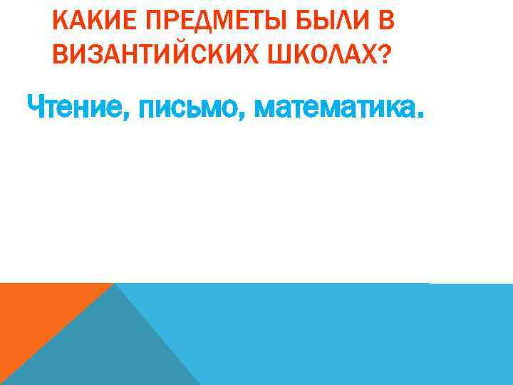 КАКИЕ ПРЕДМЕТЫ БЫЛИ В ВИЗАНТИЙСКИХ ШКОЛАХ? Чтение, письмо, математика. 