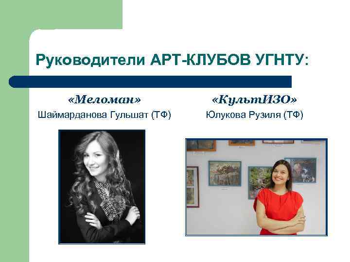 Руководители АРТ-КЛУБОВ УГНТУ: «Меломан» «Культ. ИЗО» Шаймарданова Гульшат (ТФ) Юлукова Рузиля (ТФ) 