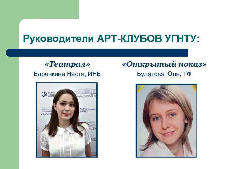 Руководители АРТ-КЛУБОВ УГНТУ: «Театрал» «Открытый показ» Едренкина Настя, ИНБ Булатова Юля, ТФ 