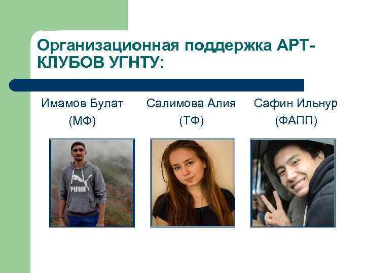 Организационная поддержка АРТКЛУБОВ УГНТУ: Имамов Булат (МФ) Салимова Алия (ТФ) Сафин Ильнур (ФАПП) 