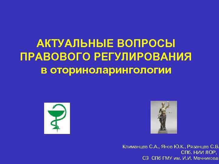АКТУАЛЬНЫЕ ВОПРОСЫ ПРАВОВОГО РЕГУЛИРОВАНИЯ в оториноларингологии Климанцев С. А. , Янов Ю. К. ,