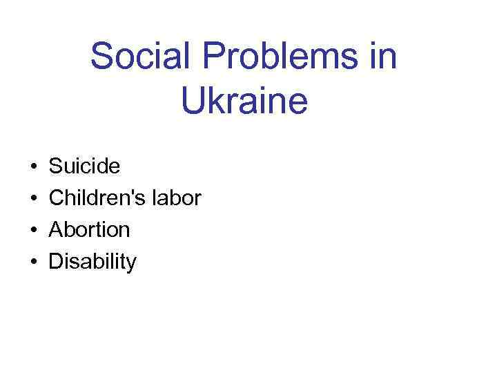 Social Problems in Ukraine • • Suicide Children's labor Abortion Disability 