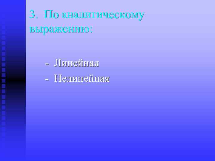 3. По аналитическому выражению: - Линейная - Нелинейная 