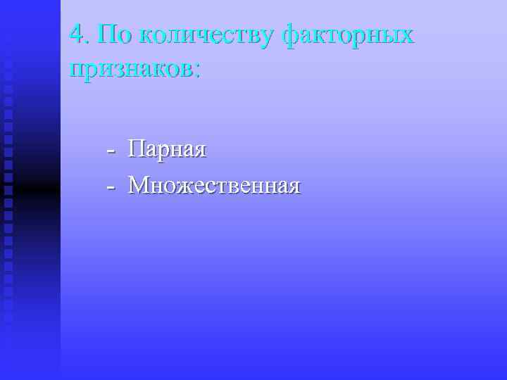 4. По количеству факторных признаков: - Парная - Множественная 