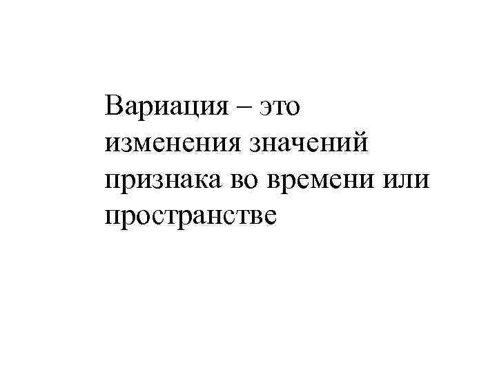 Вариация – это изменения значений признака во времени или пространстве 