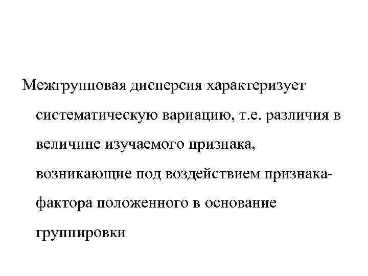 Межгрупповая дисперсия характеризует систематическую вариацию, т. е. различия в величине изучаемого признака, возникающие под