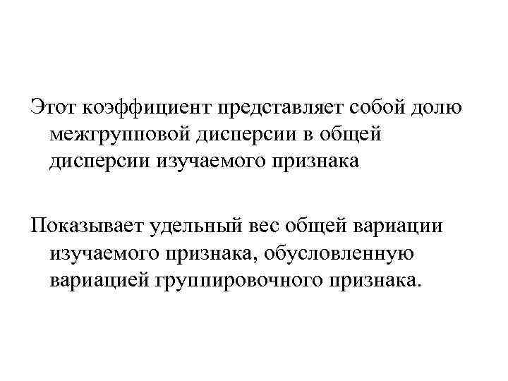 Этот коэффициент представляет собой долю межгрупповой дисперсии в общей дисперсии изучаемого признака Показывает удельный