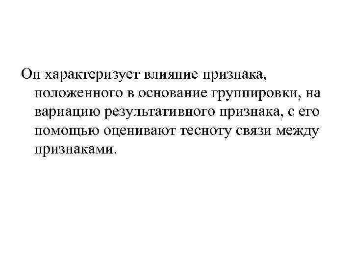 Он характеризует влияние признака, положенного в основание группировки, на вариацию результативного признака, с его