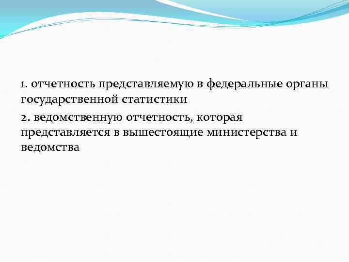 1. отчетность представляемую в федеральные органы государственной статистики 2. ведомственную отчетность, которая представляется в
