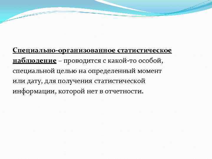 Специально-организованное статистическое наблюдение – проводится с какой-то особой, специальной целью на определенный момент или