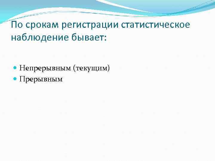 По срокам регистрации статистическое наблюдение бывает: Непрерывным (текущим) Прерывным 