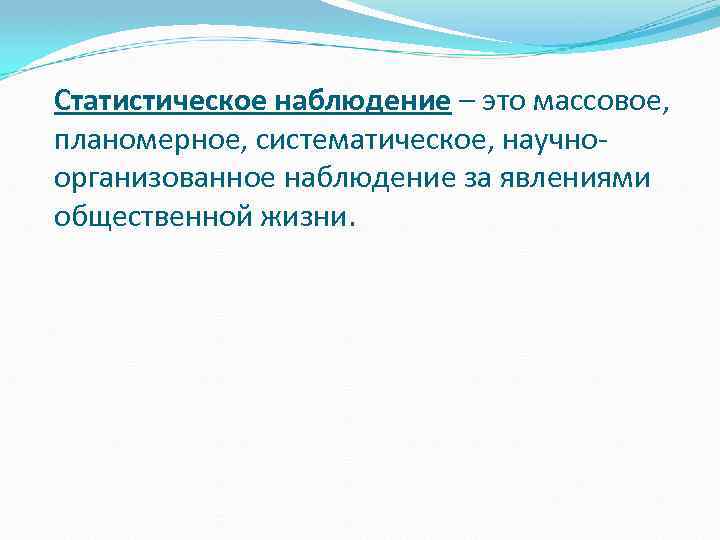 Статистическое наблюдение – это массовое, планомерное, систематическое, научноорганизованное наблюдение за явлениями общественной жизни. 