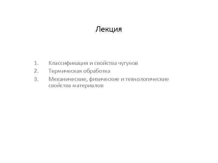 Лекция 1. 2. 3. Классификация и свойства чугунов Термическая обработка Механические, физические и технологические