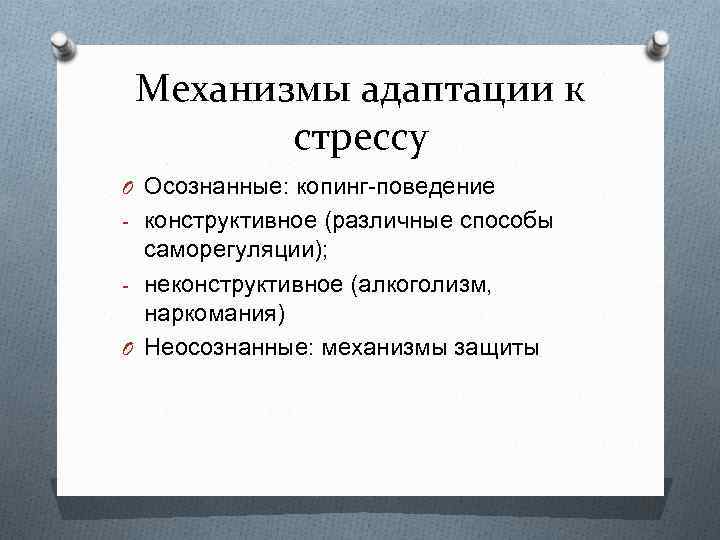 Механизмы адаптации к стрессу O Осознанные: копинг поведение конструктивное (различные способы саморегуляции); неконструктивное (алкоголизм,
