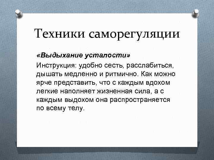 Техники саморегуляции «Выдыхание усталости» Инструкция: удобно сесть, расслабиться, дышать медленно и ритмично. Как можно
