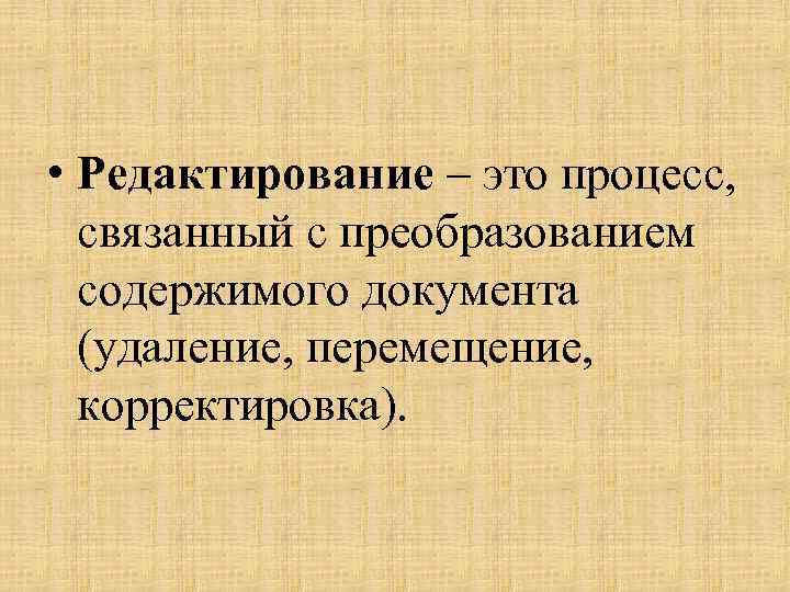  • Редактирование – это процесс, связанный с преобразованием содержимого документа (удаление, перемещение, корректировка).