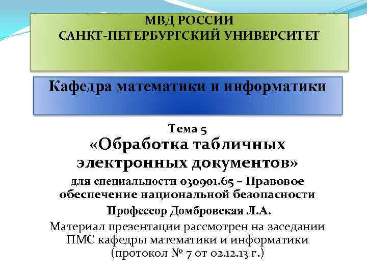 МВД РОССИИ САНКТ-ПЕТЕРБУРГСКИЙ УНИВЕРСИТЕТ Кафедра математики и информатики Тема 5 «Обработка табличных электронных документов»