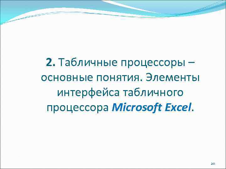 2. Табличные процессоры – основные понятия. Элементы интерфейса табличного процессора Microsoft Excel. 20 
