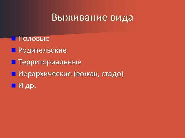 Выживание вида n Половые n Родительские n Территориальные n Иерархические (вожак, стадо) n И