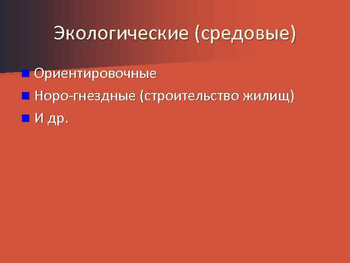 Экологические (средовые) n Ориентировочные n Норо-гнездные (строительство жилищ) n И др. 