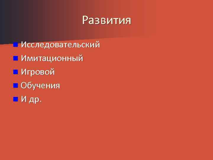 Развития n Исследовательский n Имитационный n Игровой n Обучения n И др. 