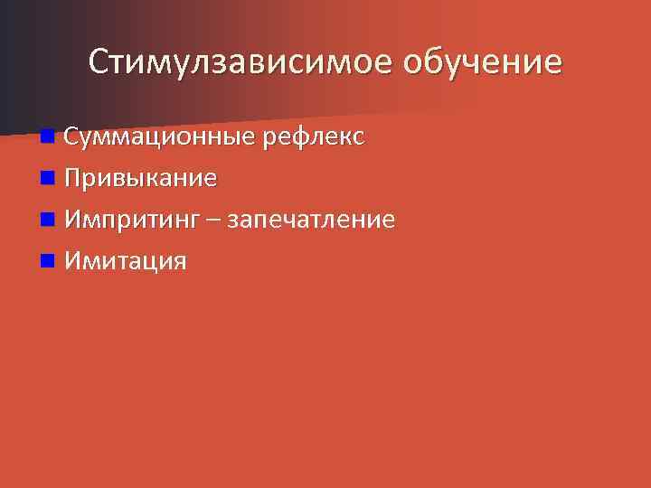 Стимулзависимое обучение n Суммационные рефлекс n Привыкание n Импритинг – запечатление n Имитация 
