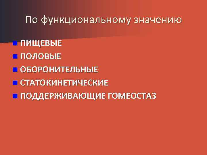 По функциональному значению n ПИЩЕВЫЕ n ПОЛОВЫЕ n ОБОРОНИТЕЛЬНЫЕ n СТАТОКИНЕТИЧЕСКИЕ n ПОДДЕРЖИВАЮЩИЕ ГОМЕОСТАЗ