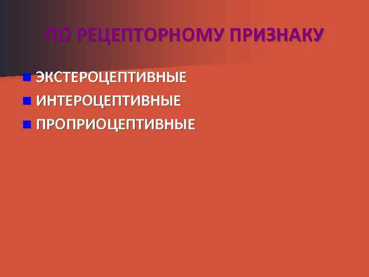 ПО РЕЦЕПТОРНОМУ ПРИЗНАКУ n ЭКСТЕРОЦЕПТИВНЫЕ n ИНТЕРОЦЕПТИВНЫЕ n ПРОПРИОЦЕПТИВНЫЕ 