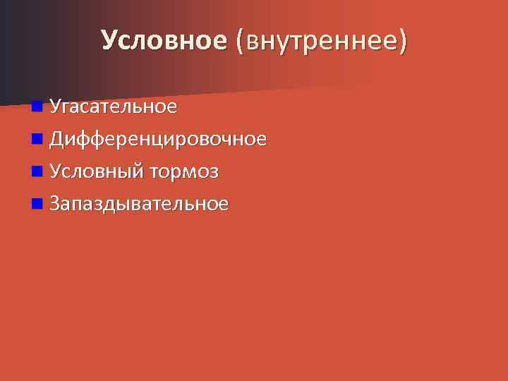 Условное (внутреннее) n Угасательное n Дифференцировочное n Условный тормоз n Запаздывательное 