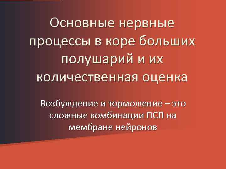 Основные нервные процессы в коре больших полушарий и их количественная оценка Возбуждение и торможение