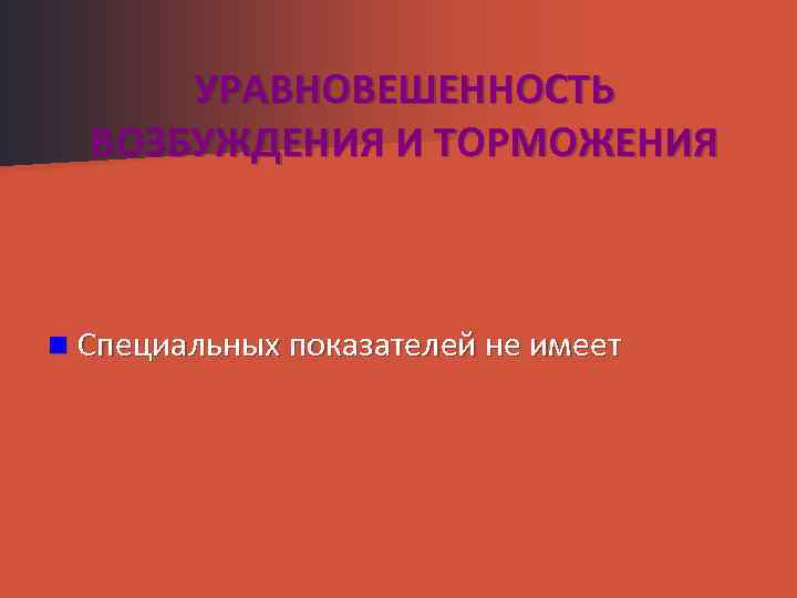 УРАВНОВЕШЕННОСТЬ ВОЗБУЖДЕНИЯ И ТОРМОЖЕНИЯ n Специальных показателей не имеет 