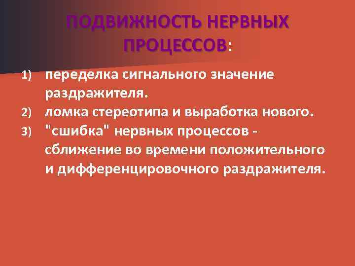 ПОДВИЖНОСТЬ НЕРВНЫХ ПРОЦЕССОВ: ПРОЦЕССОВ переделка сигнального значение раздражителя. 2) ломка стереотипа и выработка нового.