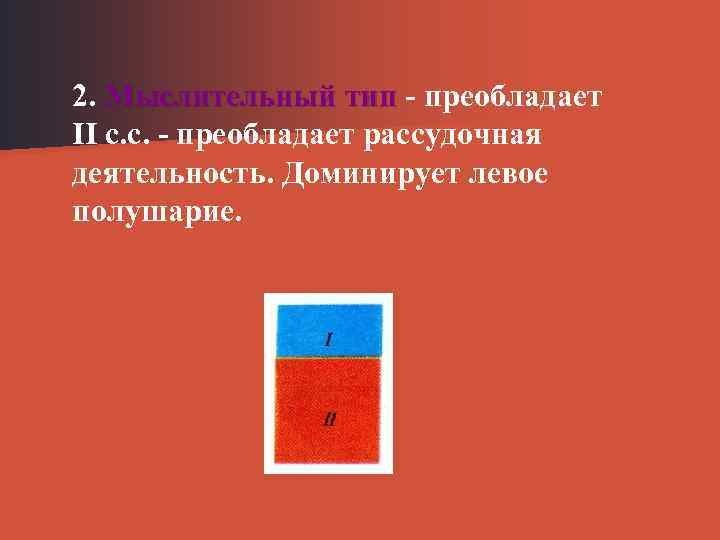 2. Мыслительный тип преобладает II с. с. преобладает рассудочная деятельность. Доминирует левое полушарие. 