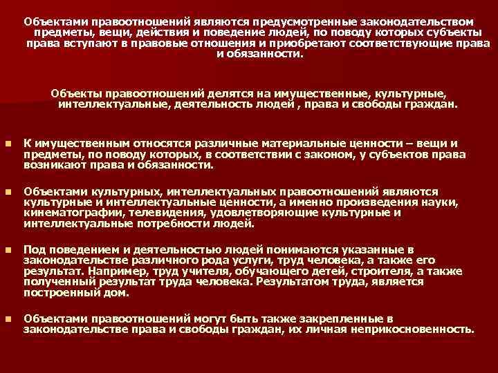 Объектами правоотношений являются предусмотренные законодательством предметы, вещи, действия и поведение людей, по поводу которых